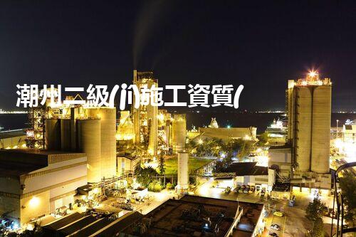 潮州二級(jí)施工資質(zhì)公司排名揭曉！哪家公司榮登榜首？